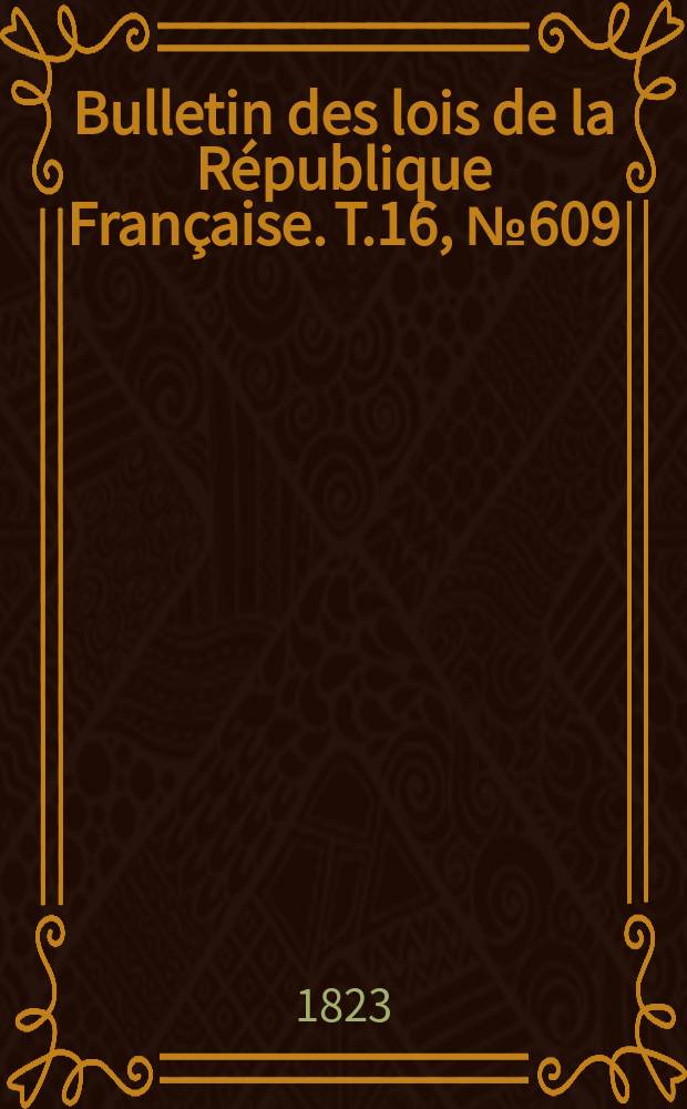 Bulletin des lois de la République Française. T.16, №609