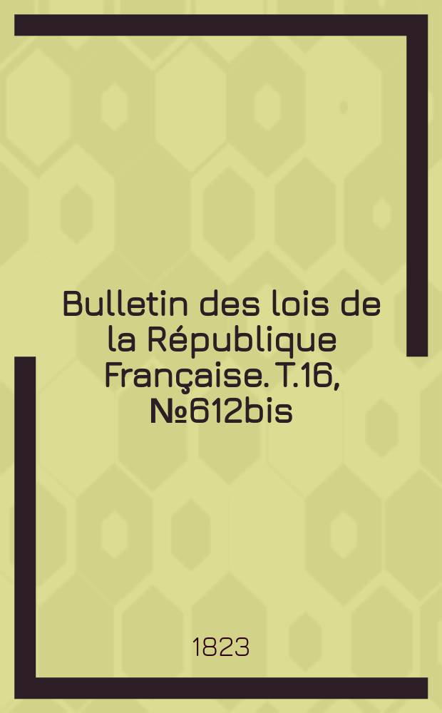 Bulletin des lois de la République Française. T.16, №612bis