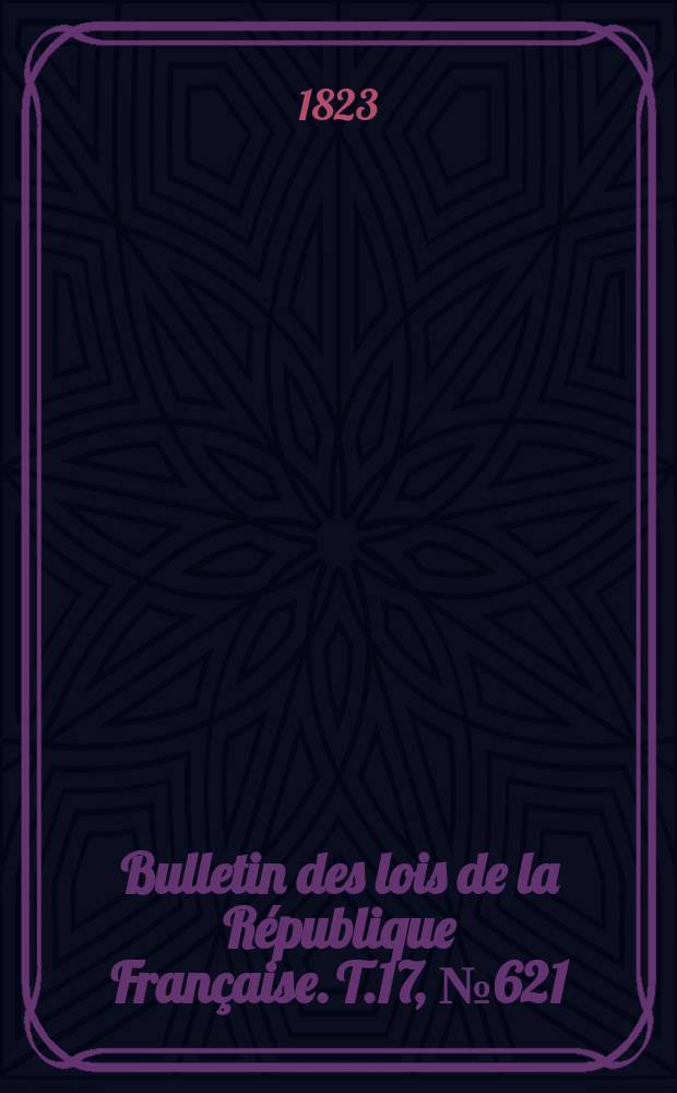 Bulletin des lois de la R&eacute;publique Fran&ccedil;aise. T.17, №621