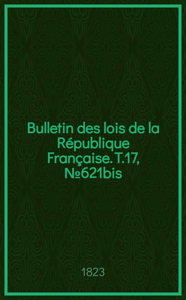 Bulletin des lois de la République Française. T.17, №621bis