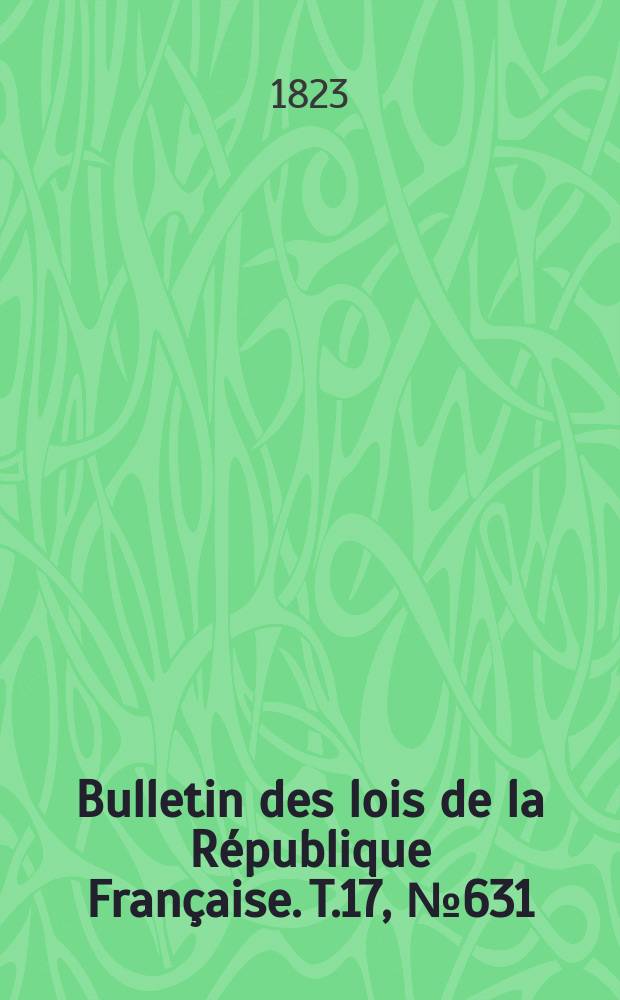 Bulletin des lois de la République Française. T.17, №631