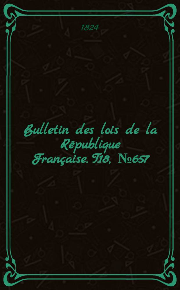 Bulletin des lois de la République Française. T.18, №657