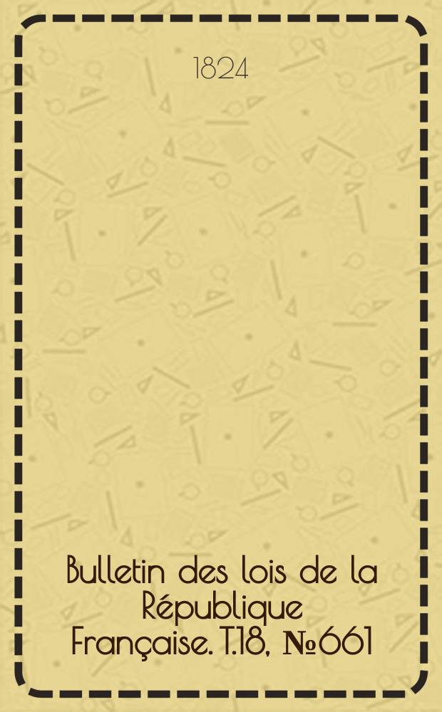 Bulletin des lois de la République Française. T.18, №661