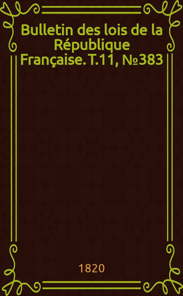 Bulletin des lois de la R&eacute;publique Fran&ccedil;aise. T.11, №383