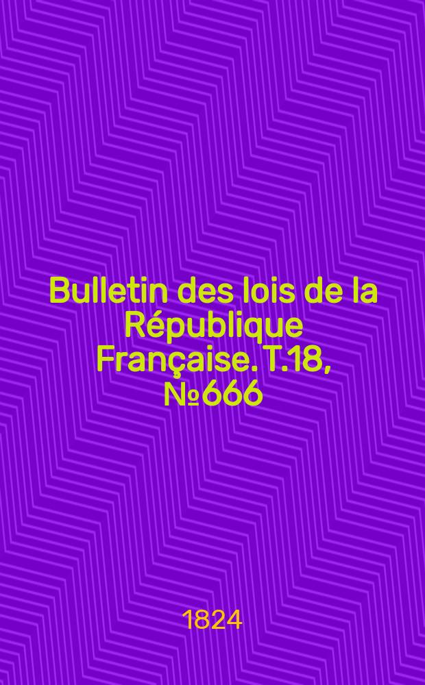 Bulletin des lois de la République Française. T.18, №666