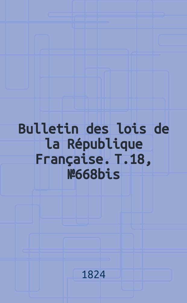 Bulletin des lois de la République Française. T.18, №668bis