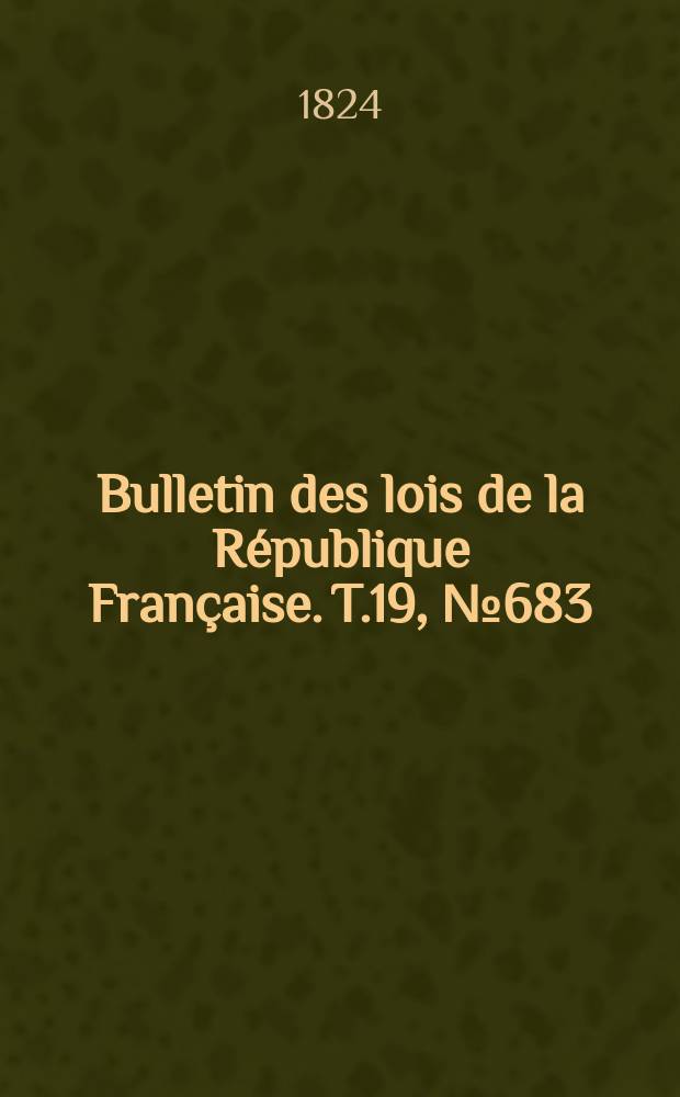 Bulletin des lois de la République Française. T.19, №683