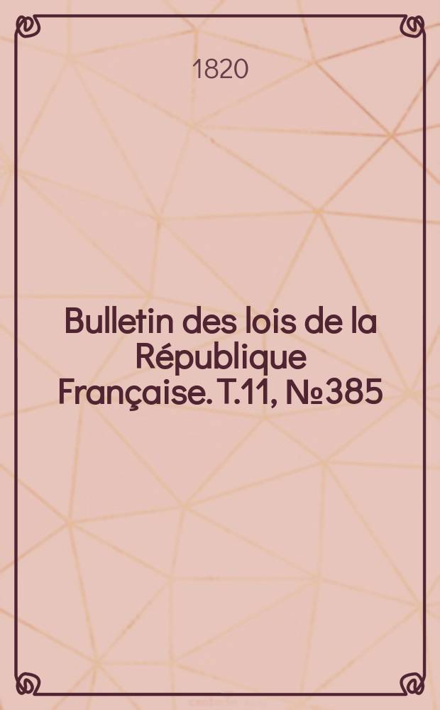 Bulletin des lois de la R&eacute;publique Fran&ccedil;aise. T.11, №385