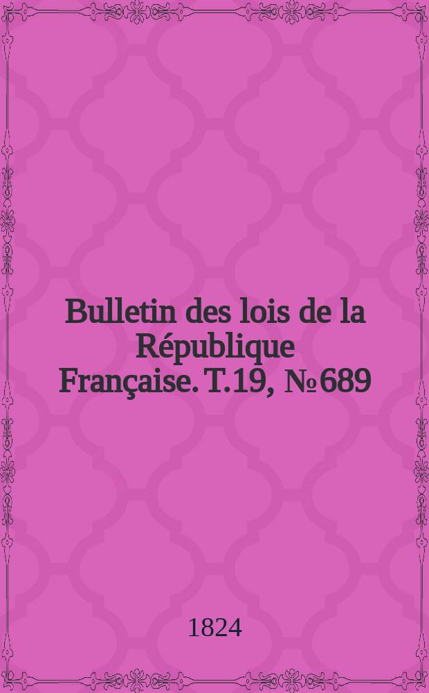 Bulletin des lois de la République Française. T.19, №689