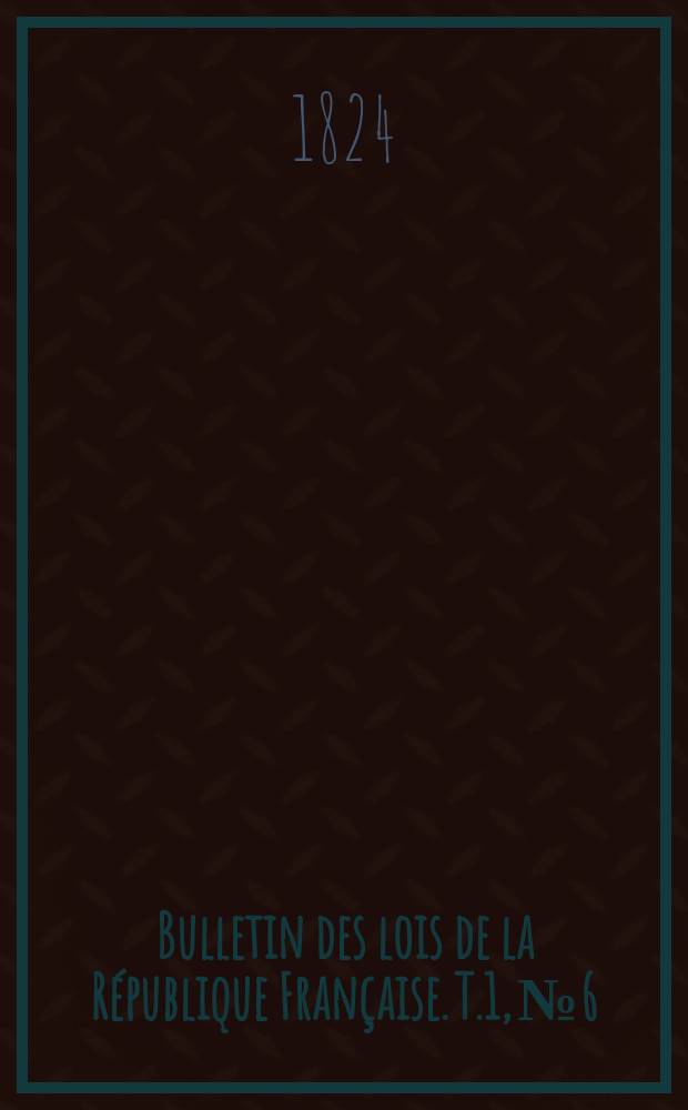 Bulletin des lois de la R&eacute;publique Fran&ccedil;aise. T.1, №6