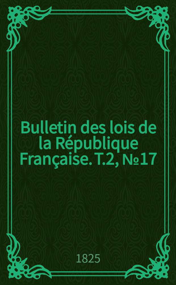 Bulletin des lois de la République Française. T.2, №17