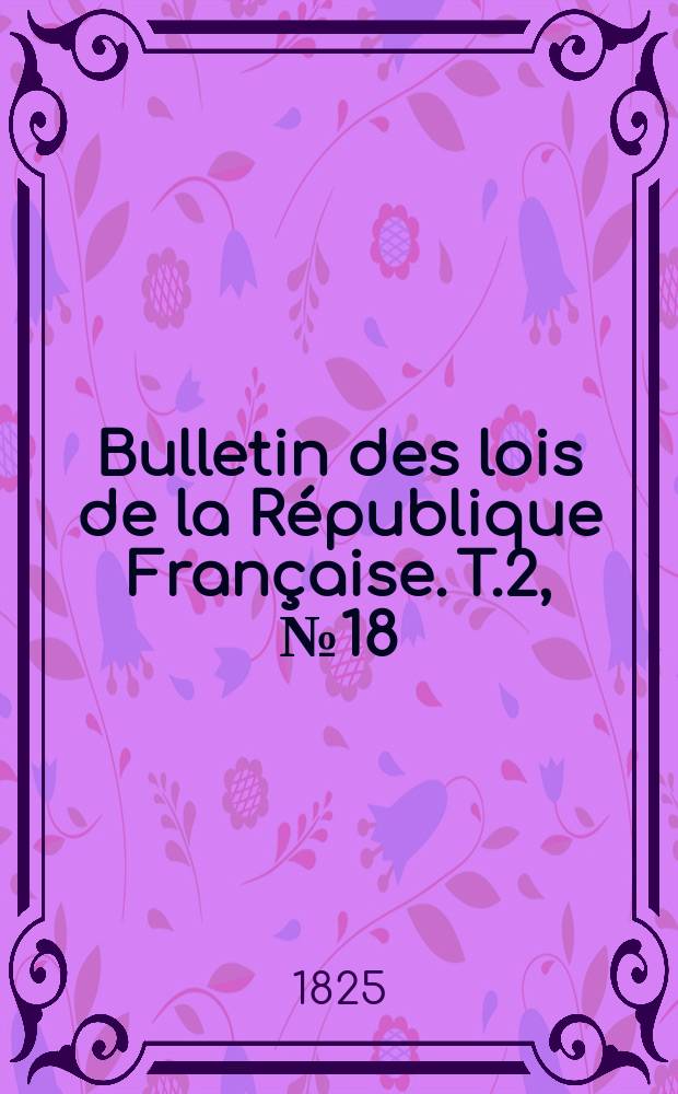 Bulletin des lois de la République Française. T.2, №18