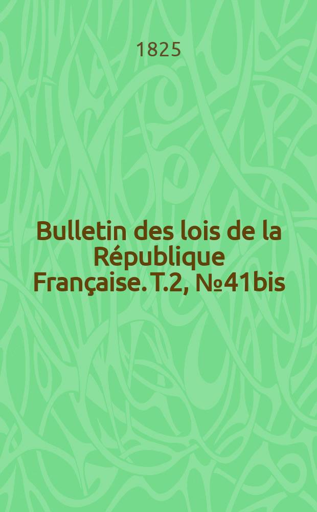 Bulletin des lois de la République Française. T.2, №41bis