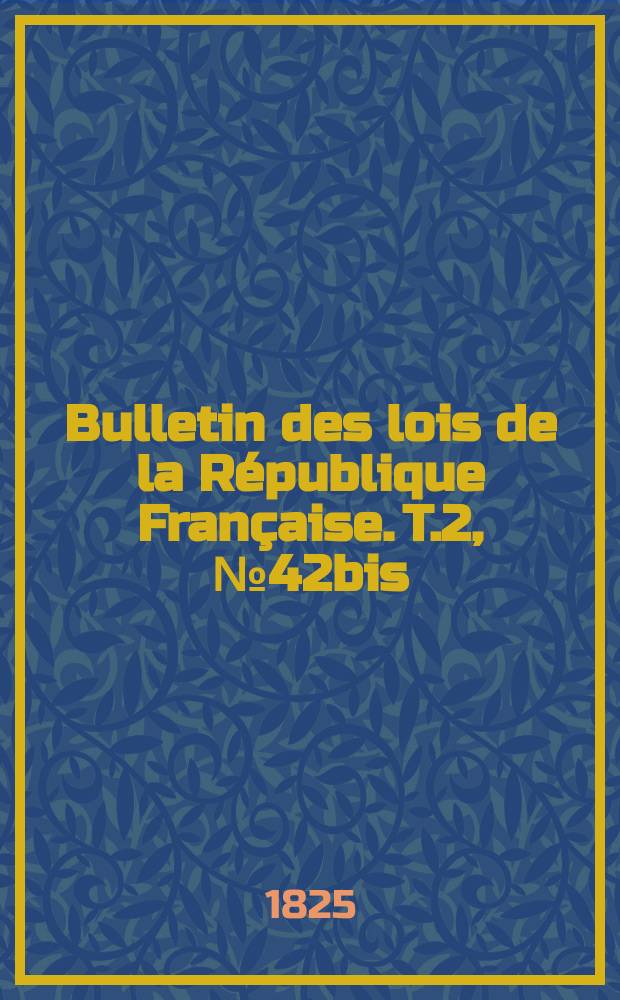 Bulletin des lois de la République Française. T.2, №42bis