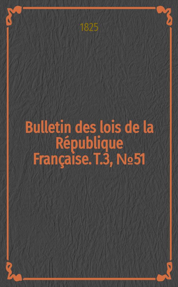 Bulletin des lois de la République Française. T.3, №51
