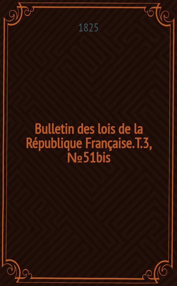 Bulletin des lois de la R&eacute;publique Fran&ccedil;aise. T.3, №51bis