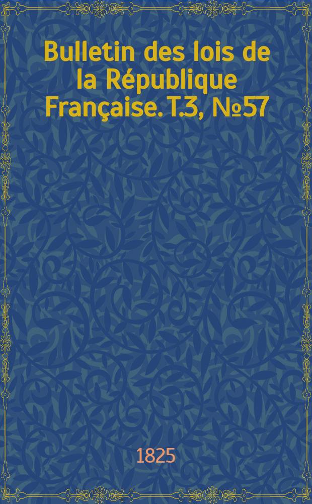 Bulletin des lois de la R&eacute;publique Fran&ccedil;aise. T.3, №57