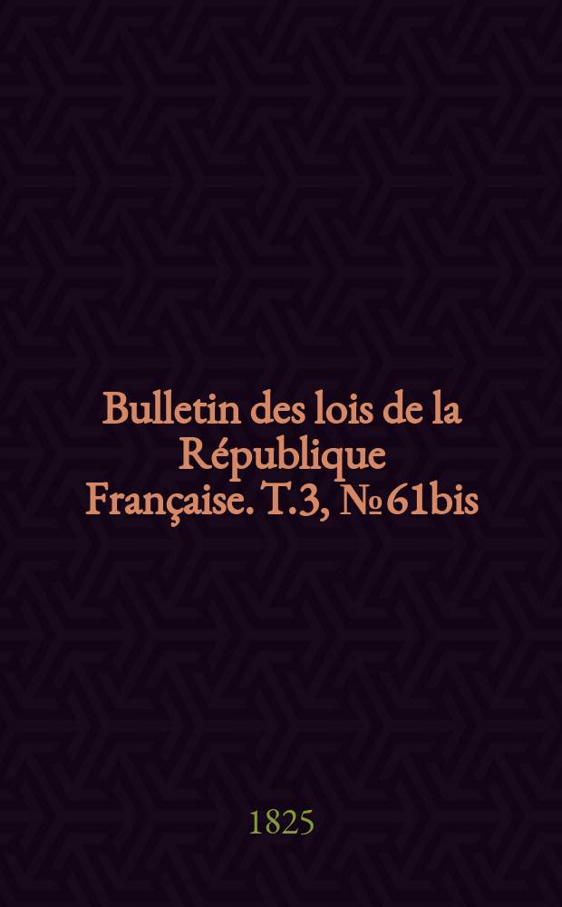 Bulletin des lois de la République Française. T.3, №61bis