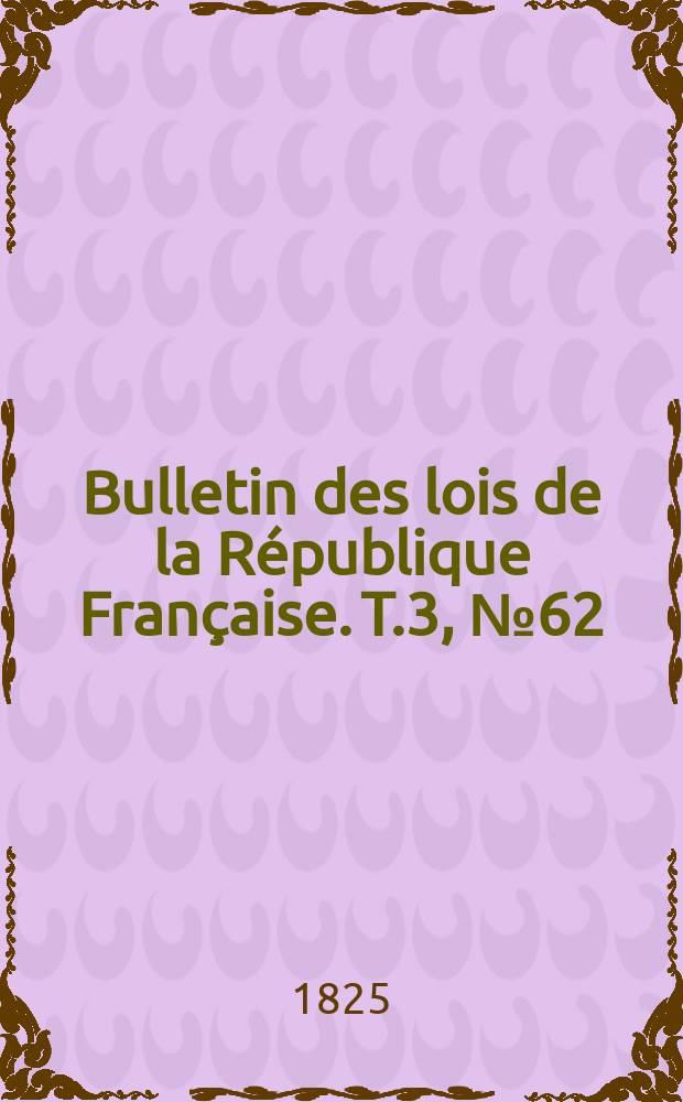 Bulletin des lois de la République Française. T.3, №62