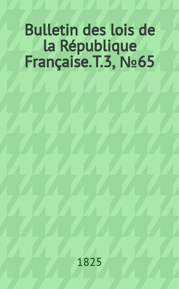 Bulletin des lois de la République Française. T.3, №65