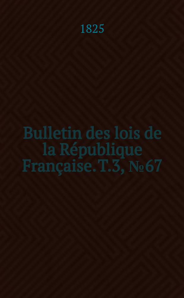 Bulletin des lois de la République Française. T.3, №67