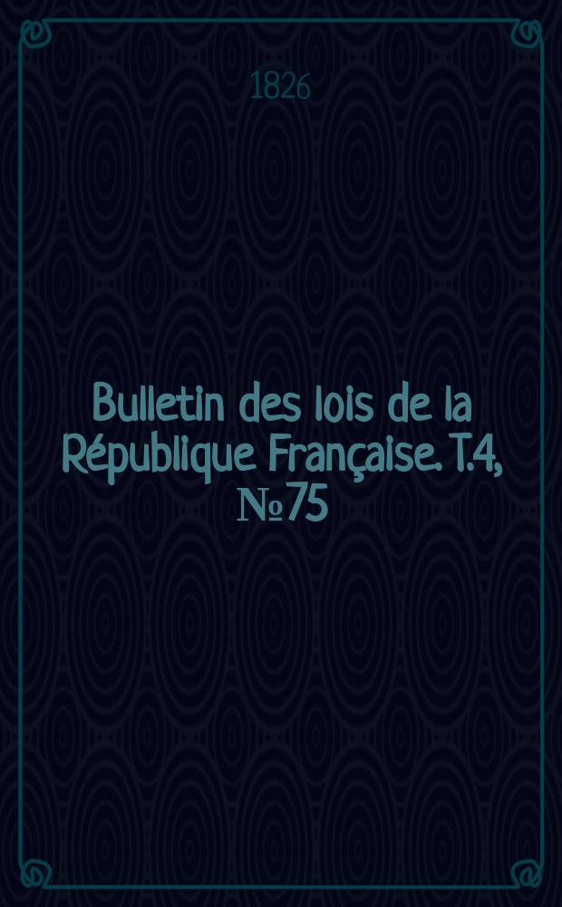 Bulletin des lois de la République Française. T.4, №75