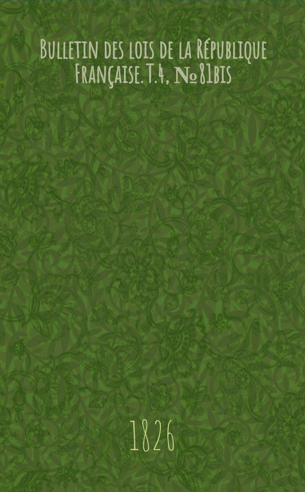 Bulletin des lois de la République Française. T.4, №81bis