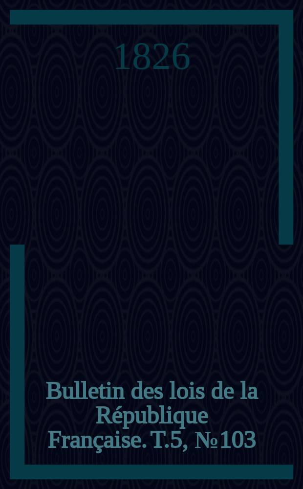 Bulletin des lois de la République Française. T.5, №103