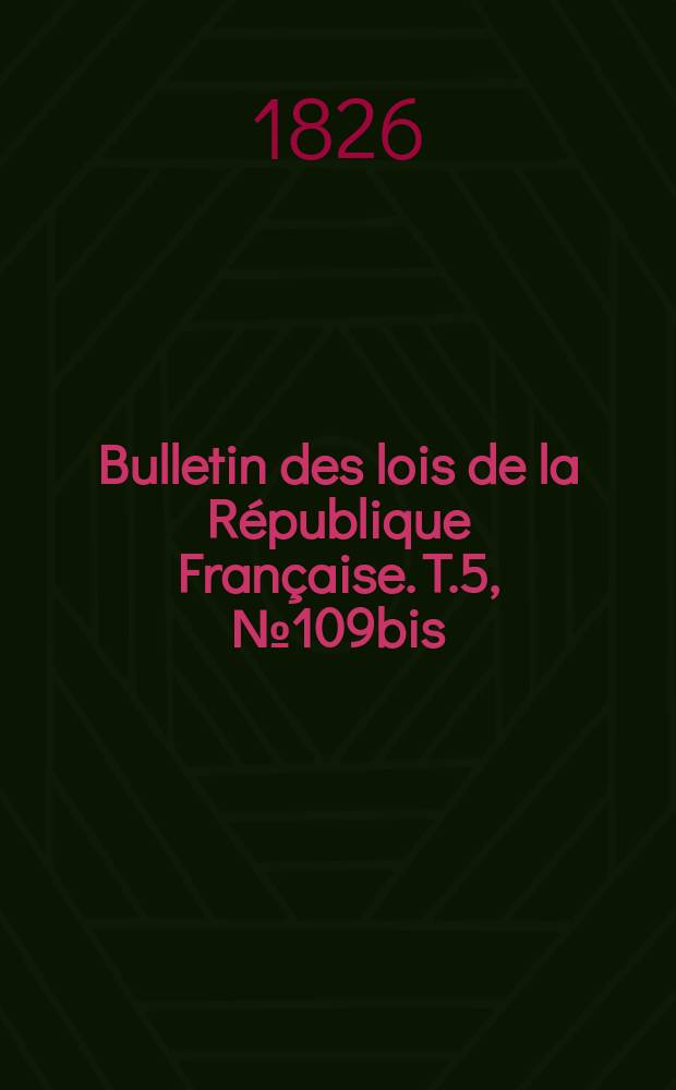 Bulletin des lois de la République Française. T.5, №109bis