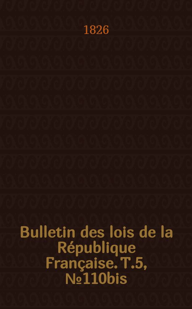 Bulletin des lois de la République Française. T.5, №110bis