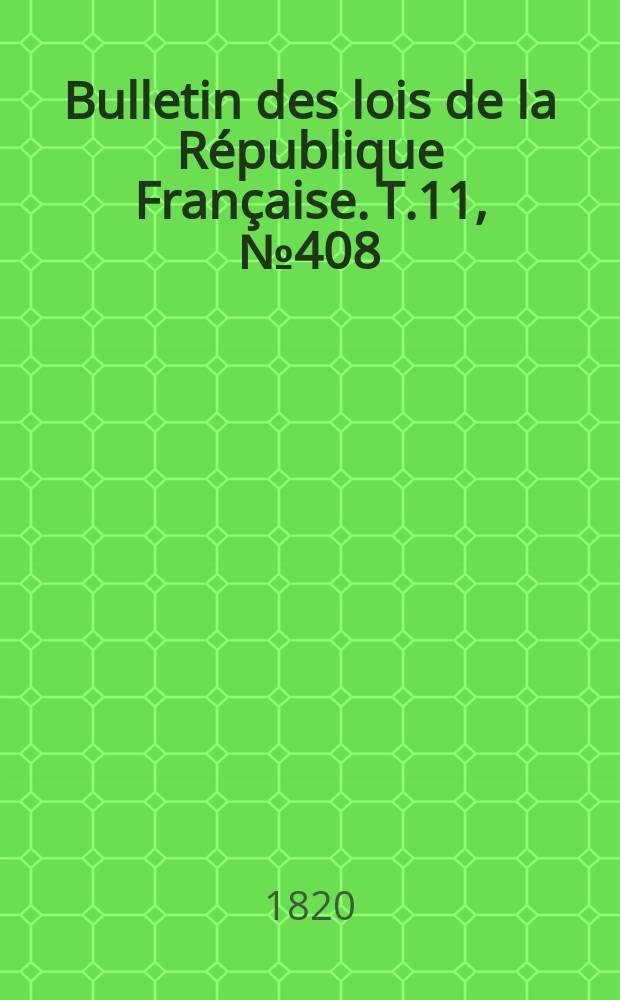 Bulletin des lois de la République Française. T.11, №408