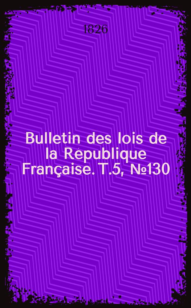 Bulletin des lois de la République Française. T.5, №130