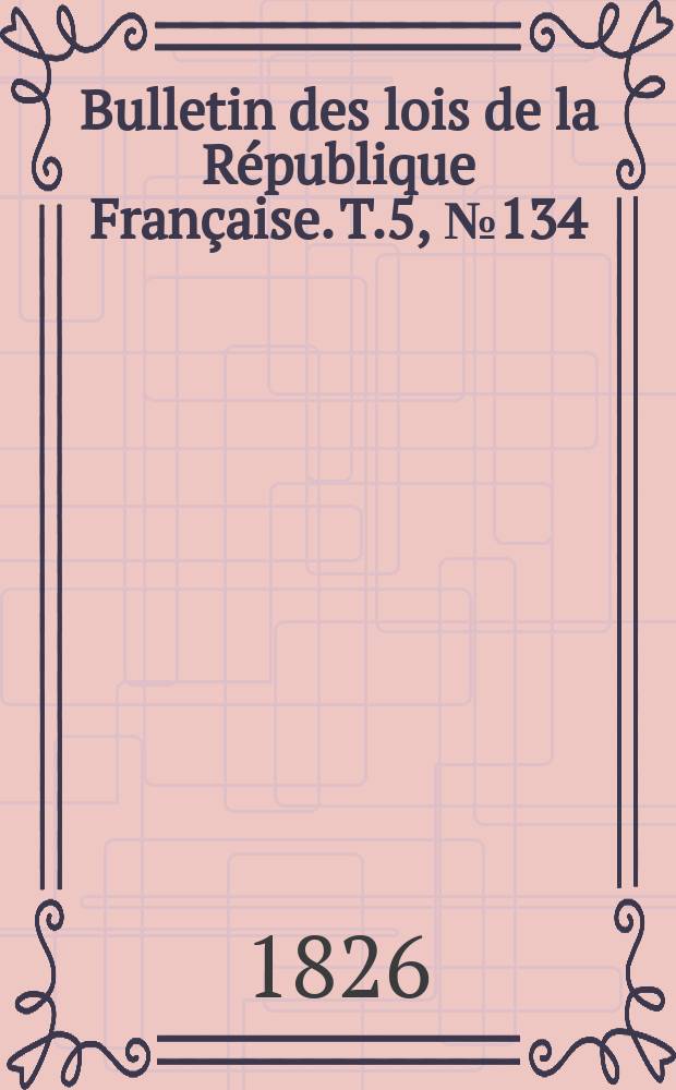 Bulletin des lois de la République Française. T.5, №134