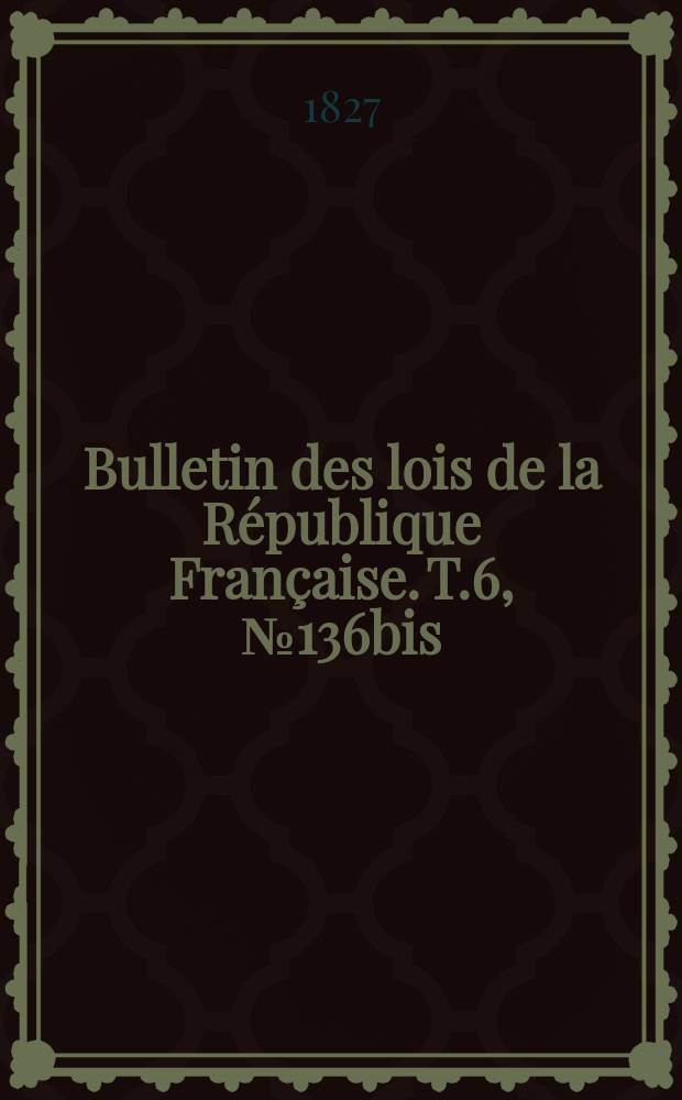 Bulletin des lois de la République Française. T.6, №136bis