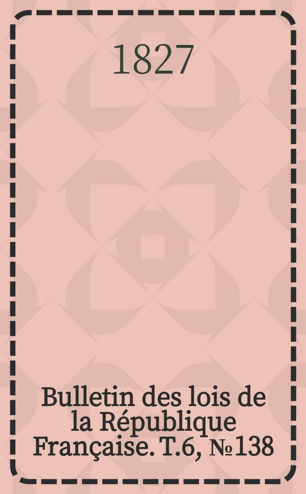Bulletin des lois de la République Française. T.6, №138