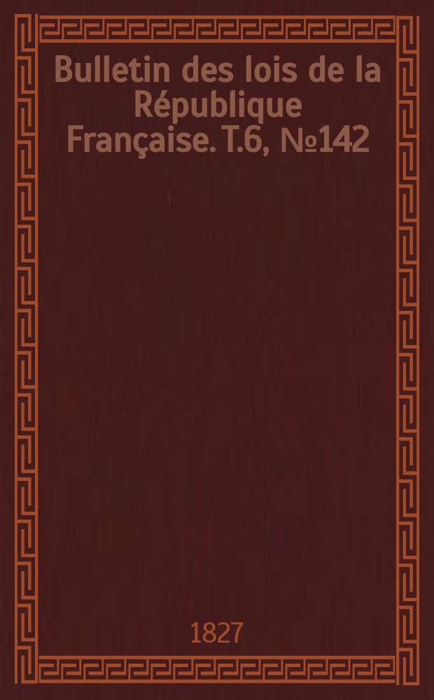 Bulletin des lois de la République Française. T.6, №142