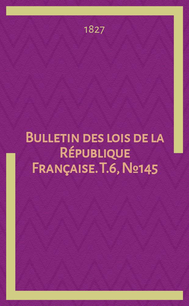 Bulletin des lois de la République Française. T.6, №145