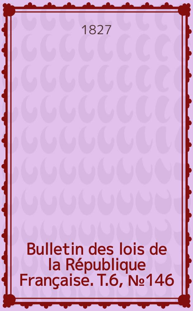 Bulletin des lois de la République Française. T.6, №146