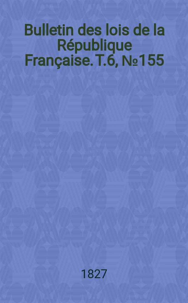 Bulletin des lois de la République Française. T.6, №155