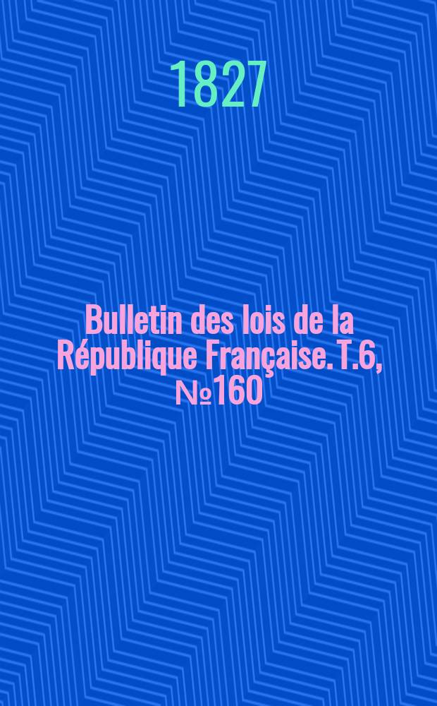 Bulletin des lois de la République Française. T.6, №160