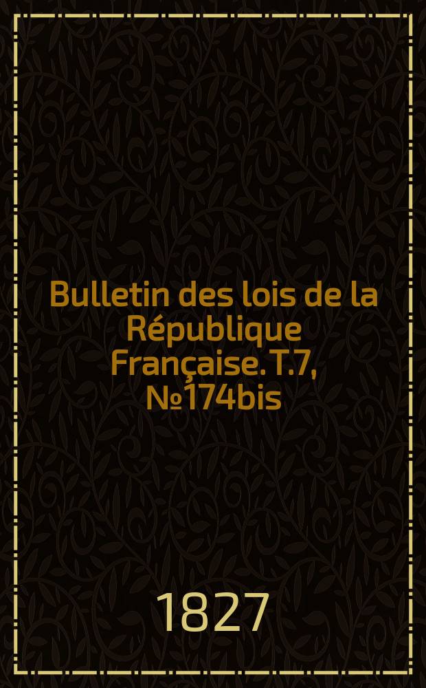 Bulletin des lois de la République Française. T.7, №174bis