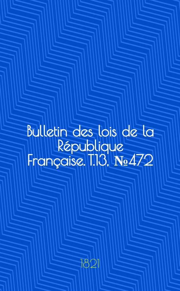 Bulletin des lois de la République Française. T.13, №472