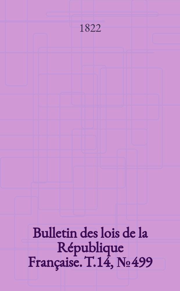 Bulletin des lois de la R&eacute;publique Fran&ccedil;aise. T.14, №499