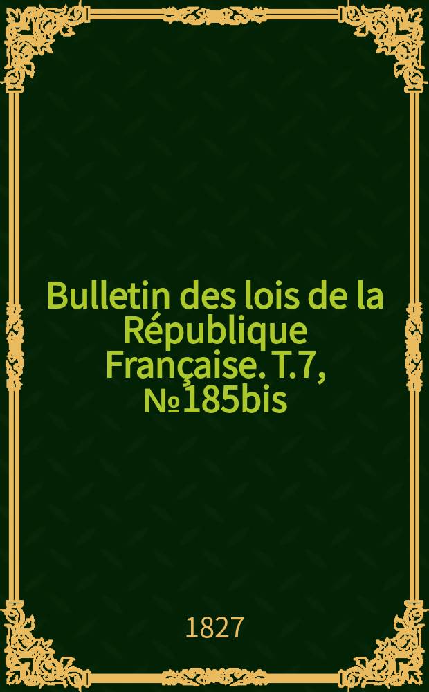 Bulletin des lois de la République Française. T.7, №185bis