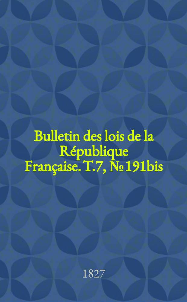 Bulletin des lois de la République Française. T.7, №191bis
