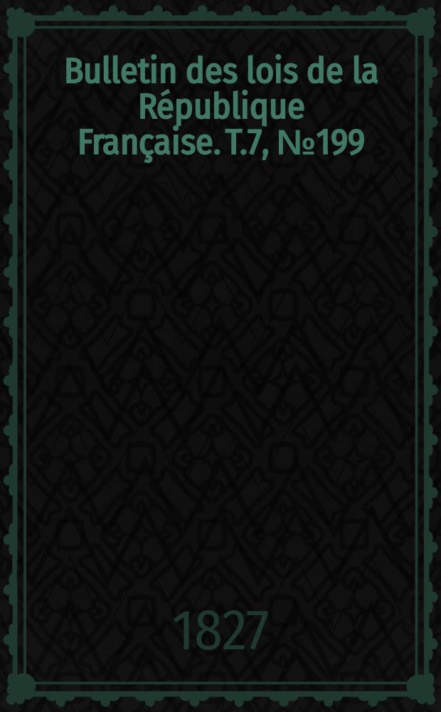 Bulletin des lois de la République Française. T.7, №199