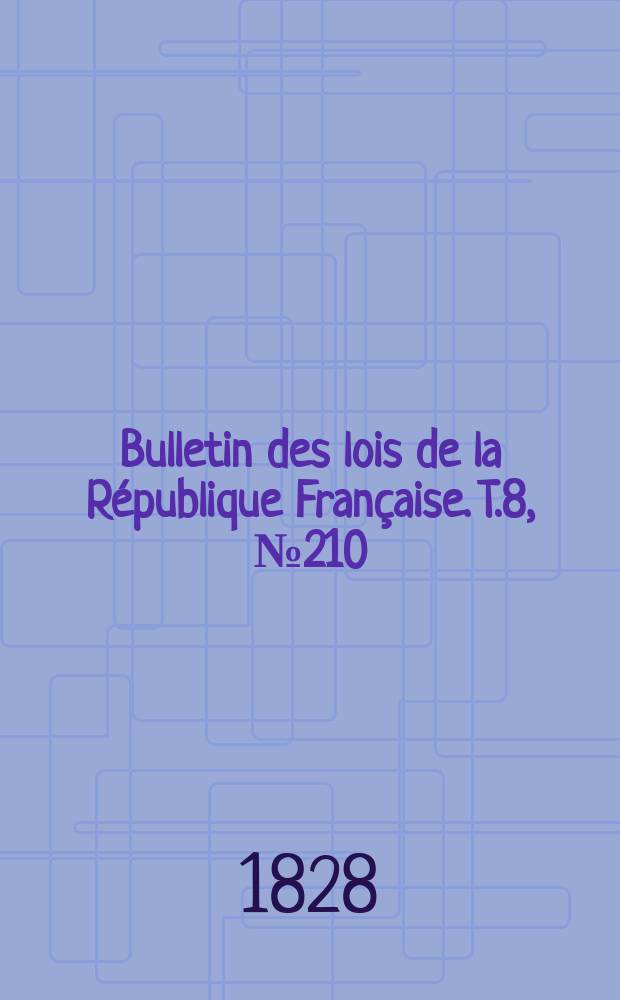 Bulletin des lois de la République Française. T.8, №210