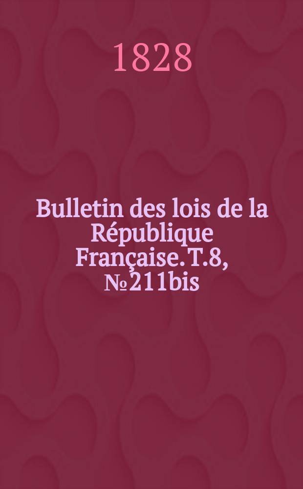 Bulletin des lois de la République Française. T.8, №211bis