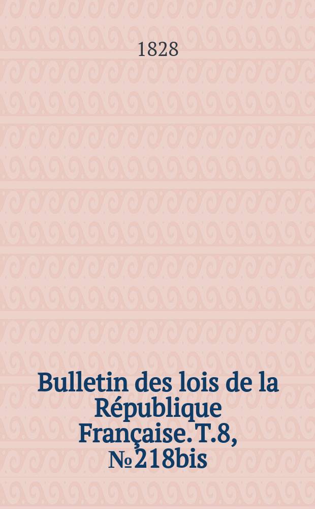 Bulletin des lois de la République Française. T.8, №218bis