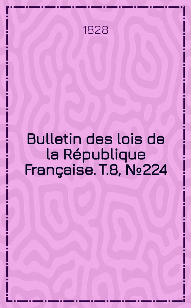 Bulletin des lois de la République Française. T.8, №224